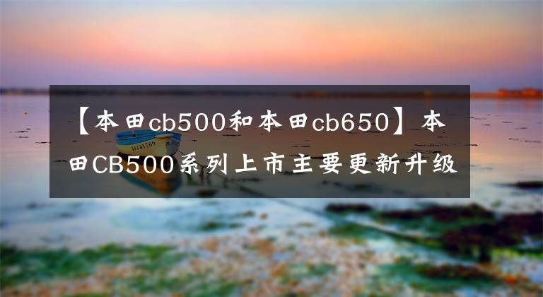 【本田cb500和本田cb650】本田CB500系列上市主要更新升级倒置前叉径向卡钳双盘制动器