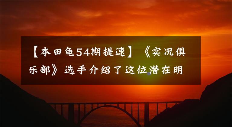 【本田龟54期提速】《实况俱乐部》选手介绍了这位潜在明星,你有吗?