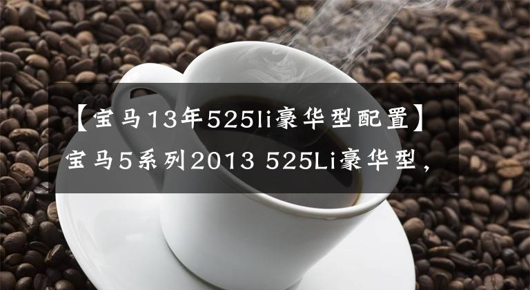 【宝马13年525li豪华型配置】宝马5系列2013 525Li豪华型,值多少钱?