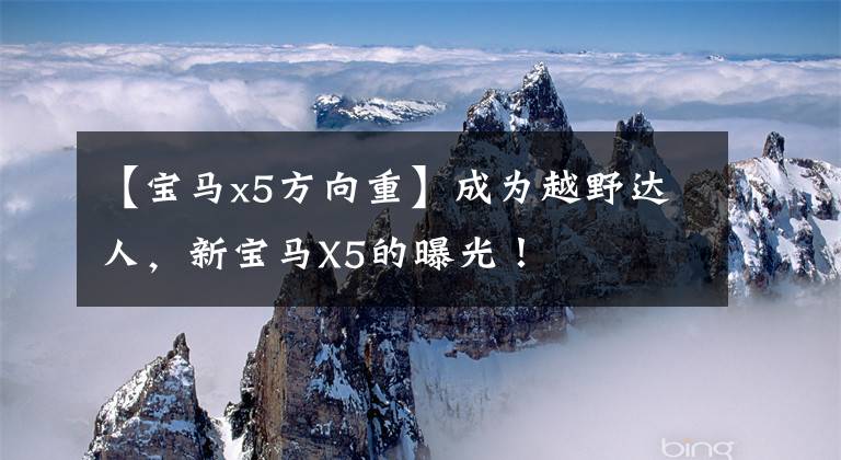 【宝马x5方向重】成为越野达人,新宝马X5的曝光!