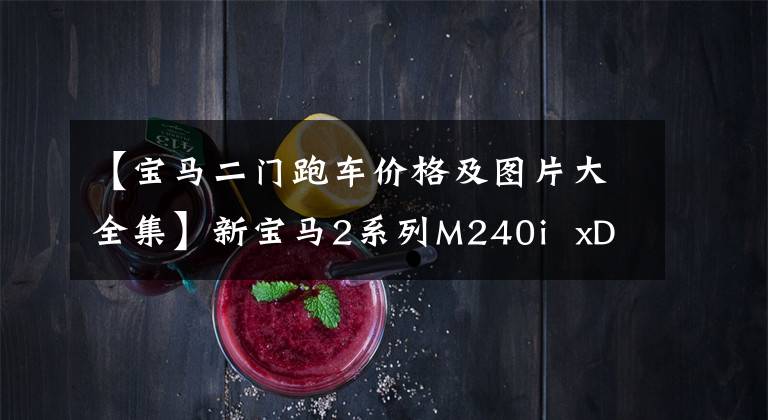 【宝马二门跑车价格及图片大全集】新宝马2系列M240i xDrive双门轿车跑位的魅力