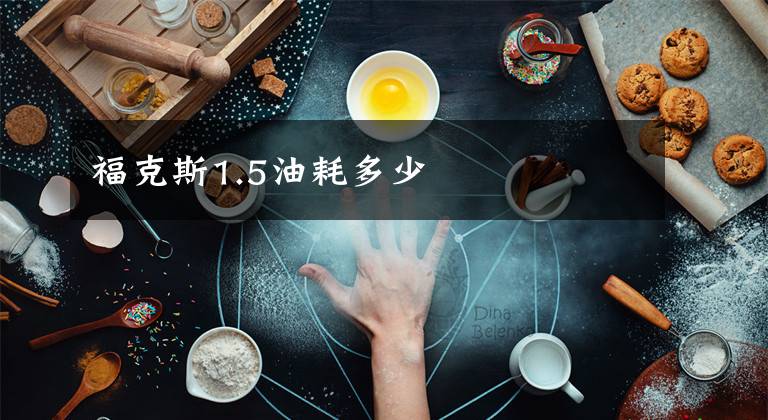 福克斯1.5油耗多少