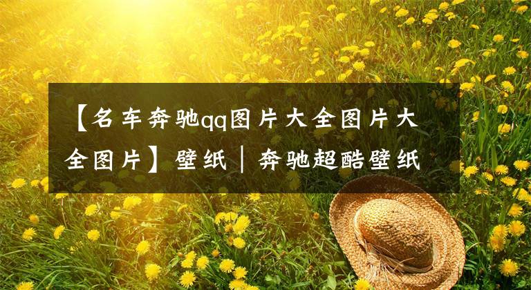 【名车奔驰qq图片大全图片大全图片】壁纸｜奔驰超酷壁纸分享