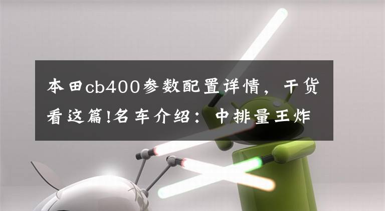 本田cb400参数配置详情，干货看这篇!名车介绍：中排量王炸——本田CB400，得到也是最好的