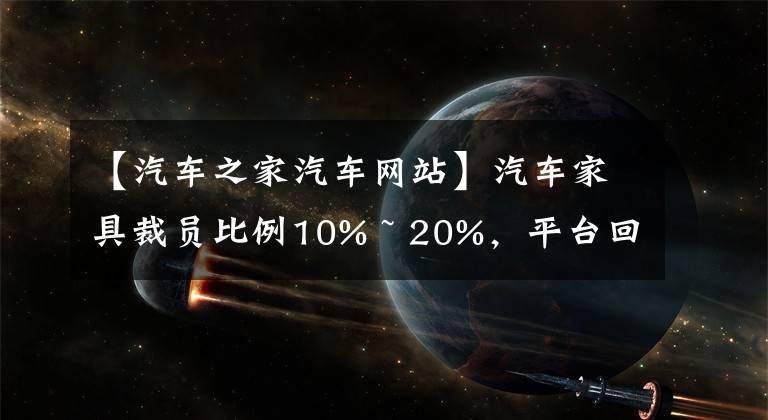 【汽车之家汽车网站】汽车家具裁员比例10% ~ 20%,平台回应:人员优化幅度不超过5%,这是正常的组织结构调整。