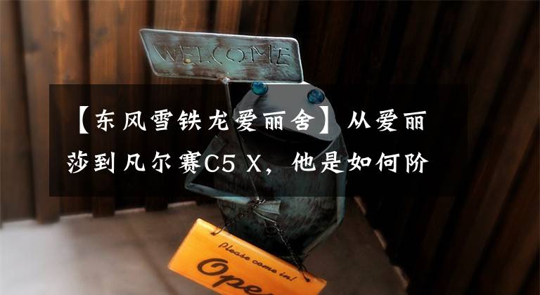 【东风雪铁龙爱丽舍】从爱丽莎到凡尔赛C5 X，他是如何阶段性成为雪铁龙铁粉的？