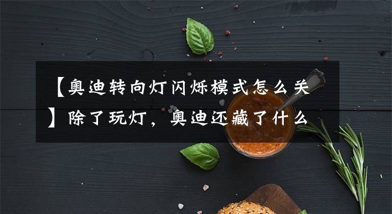 【奥迪转向灯闪烁模式怎么关】除了玩灯，奥迪还藏了什么新科技？