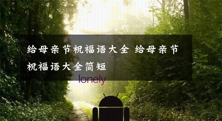 给母亲节祝福语大全 给母亲节祝福语大全简短