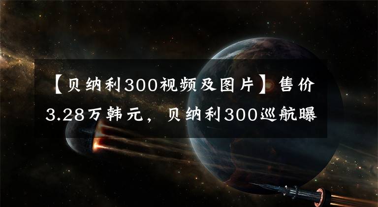 【贝纳利300视频及图片】售价3.28万韩元，贝纳利300巡航曝光，豪爵铃木DL250的节奏