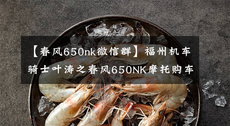 【春风650nk微信群】福州机车骑士叶涛之春风650NK摩托购车心路历程和驾驭感受