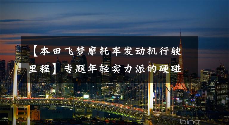 【本田飞梦摩托车发动机行驶里程】专题年轻实力派的硬碰硬 东风日产启辰大V对比东风本田XR-V
