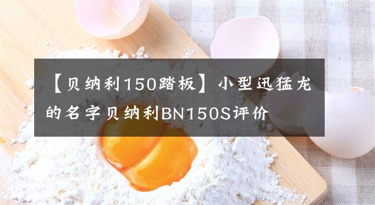 【贝纳利150踏板】小型迅猛龙的名字贝纳利BN150S评价