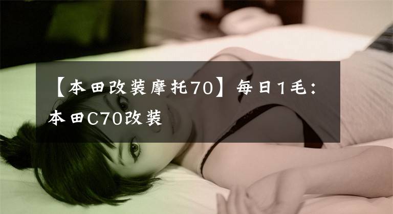 【本田改装摩托70】每日1毛：本田C70改装
