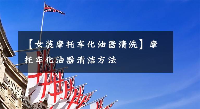 【女装摩托车化油器清洗】摩托车化油器清洁方法