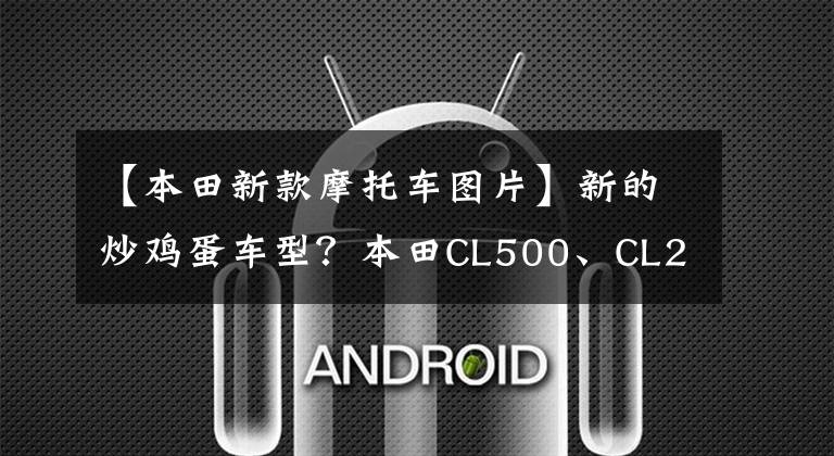 【本田新款摩托车图片】新的炒鸡蛋车型？本田CL500、CL250曝光