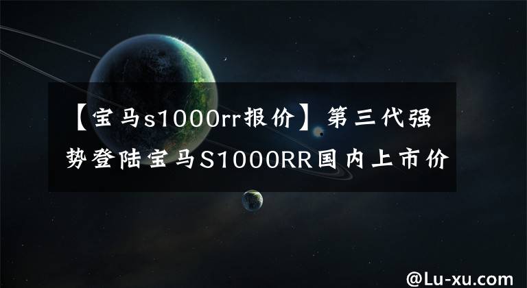 【宝马s1000rr报价】第三代强势登陆宝马S1000RR国内上市价格为23.9万韩元