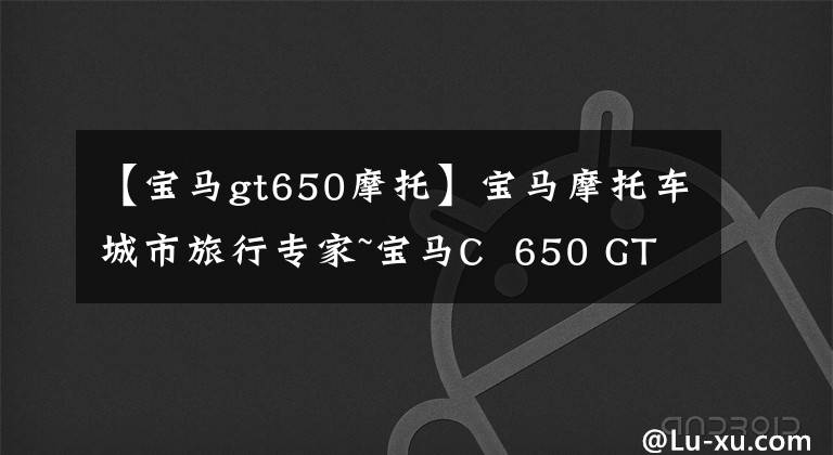 【宝马gt650摩托】宝马摩托车城市旅行专家~宝马C 650 GT深度分析