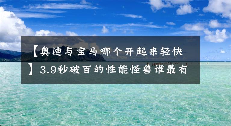 【奥迪与宝马哪个开起来轻快】3.9秒破百的性能怪兽谁最有乐趣？奥迪RS5、宝马M3和AMG C63这样选