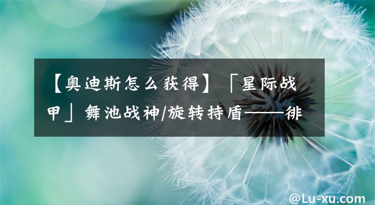 【奥迪斯怎么获得】「星际战甲」舞池战神/旋转持盾——徘徊亡魂攻略