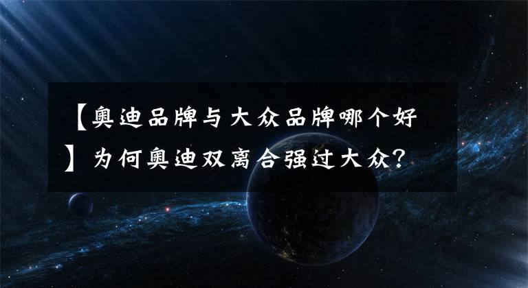 【奥迪品牌与大众品牌哪个好】为何奥迪双离合强过大众？1.88吨的A6L高速开出4.1L超低油耗