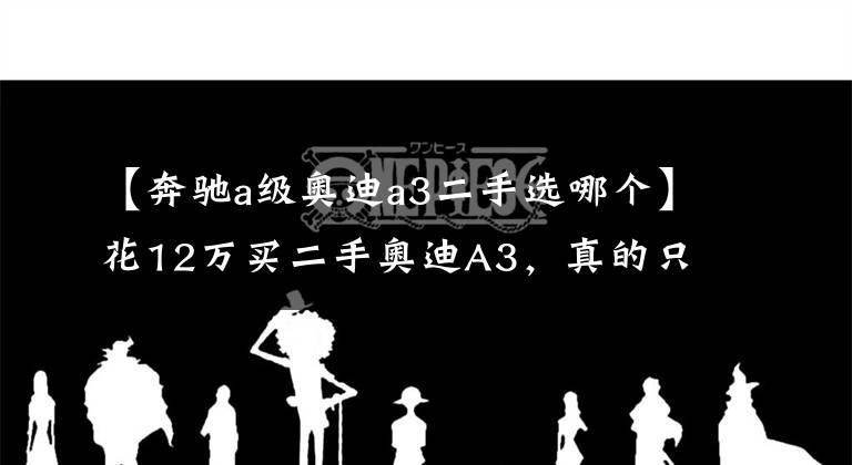 【奔驰a级奥迪a3二手选哪个】花12万买二手奥迪A3,真的只是看中品牌吗?