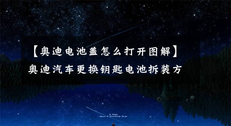【奥迪电池盖怎么打开图解】奥迪汽车更换钥匙电池拆装方法,看MTM广州站的详细教程
