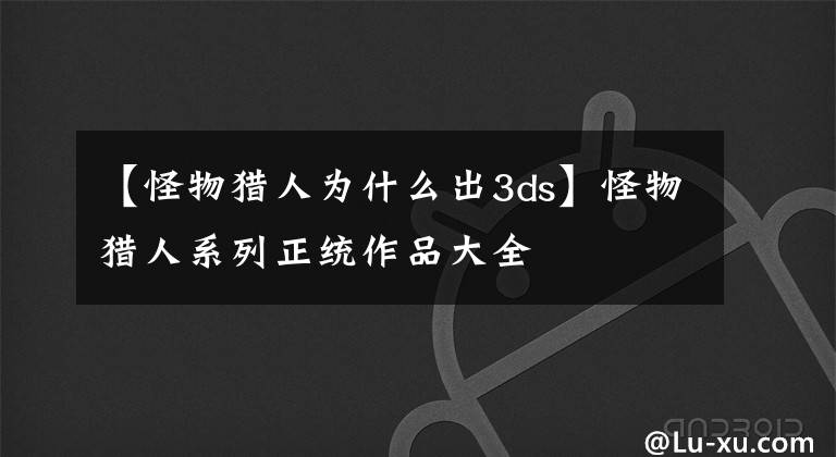 【怪物猎人为什么出3ds】怪物猎人系列正统作品大全