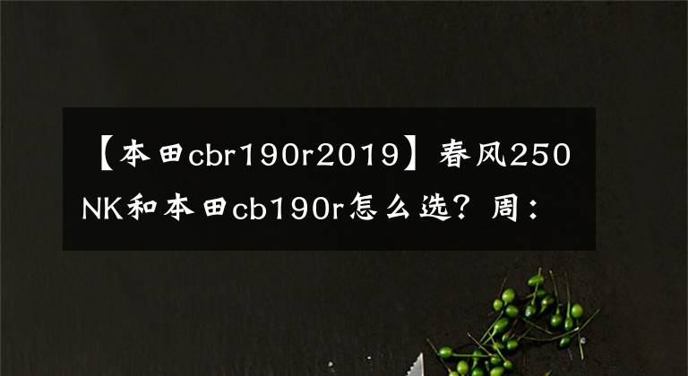 【本田cbr190r2019】春风250NK和本田cb190r怎么选?周:适合母校,配置丰富