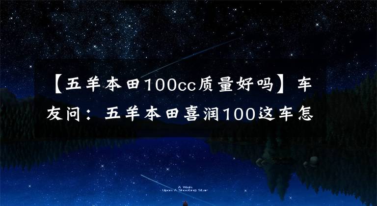 【五羊本田100cc质量好吗】车友问:五羊本田喜润100这车怎么样?值得买吗?