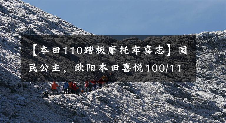 【本田110踏板摩托车喜志】国民公主,欧阳本田喜悦100/110踏板摩托车高清美度