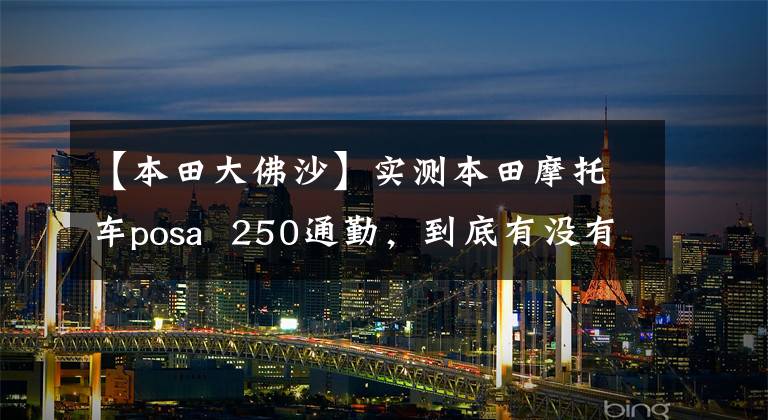 【本田大佛沙】实测本田摩托车posa 250通勤,到底有没有可能?