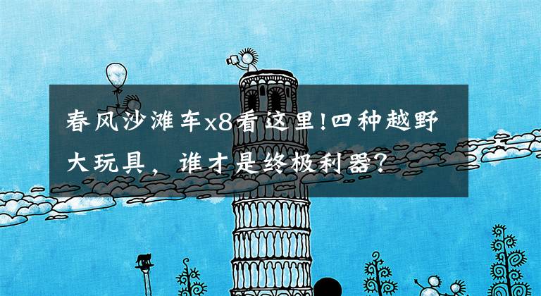 春风沙滩车x8看这里!四种越野大玩具，谁才是终极利器？