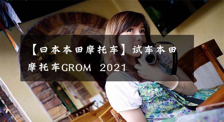 【曰本本田摩托车】试车本田摩托车GROM  2021