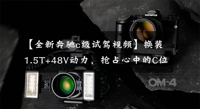 【全新奔驰c级试驾视频】换装1.5T+48V动力,抢占心中的C位,试驾新一代梅赛德斯奔驰C级车