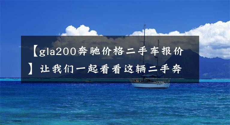 【gla200奔驰价格二手车报价】让我们一起看看这辆二手奔驰GLA能值多少钱?