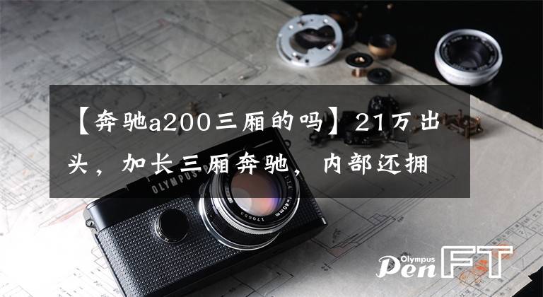 【奔驰a200三厢的吗】21万出头,加长三厢奔驰,内部还拥有高配置,实拍奔驰A级