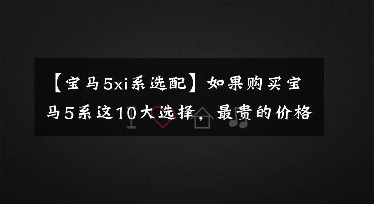 【宝马5xi系选配】如果购买宝马5系这10大选择,最贵的价格是3.26万韩元