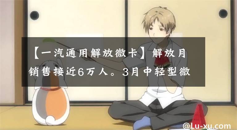 【一汽通用解放微卡】解放月销售接近6万人。3月中轻型微卡销量排名出来了