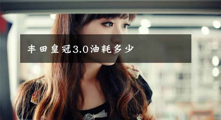 丰田皇冠3.0油耗多少