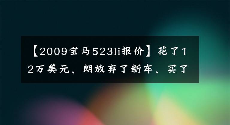 【2009宝马523li报价】花了12万美元,朗放弃了新车,买了二手宝马523,既有面子,又有苦恼。