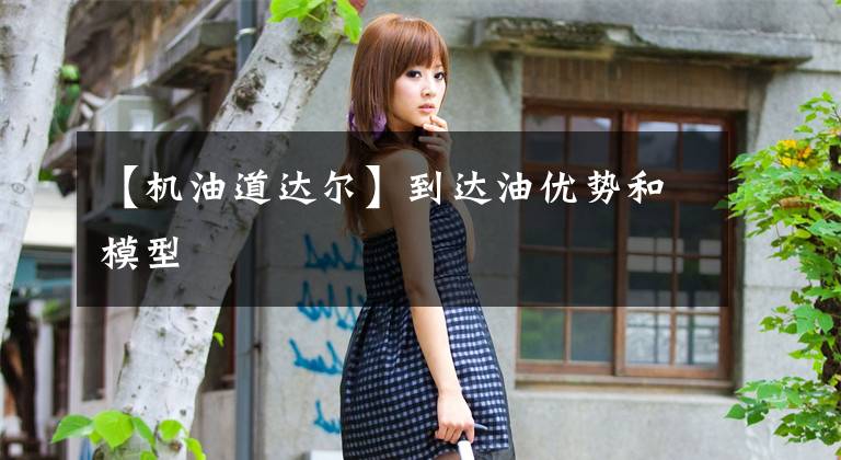 【机油道达尔】到达油优势和模型