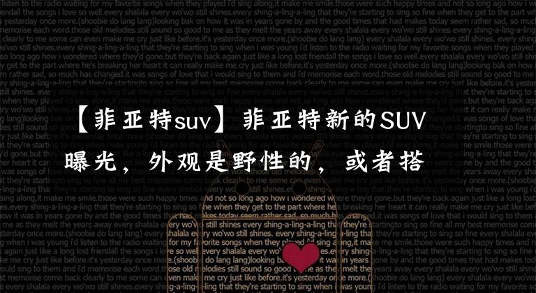 【菲亚特suv】菲亚特新的SUV曝光，外观是野性的，或者搭载1.0T发动机。