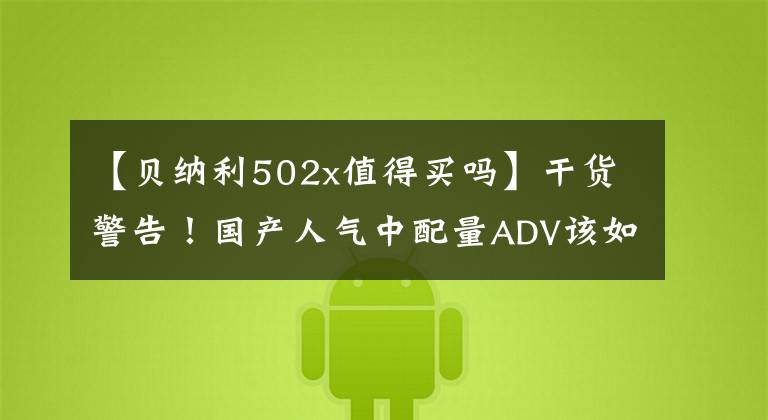 【贝纳利502x值得买吗】干货警告!国产人气中配量ADV该如何选择?现在带你研究
