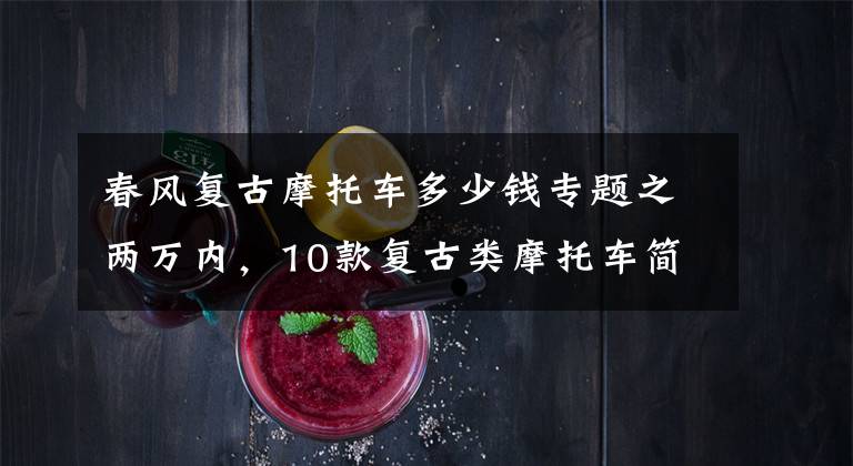 春风复古摩托车多少钱专题之两万内，10款复古类摩托车简评，看了选择不迷路