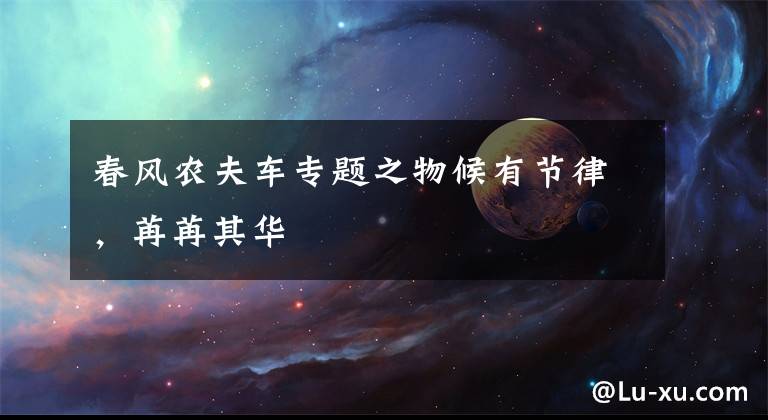 春风农夫车专题之物候有节律,苒苒其华
