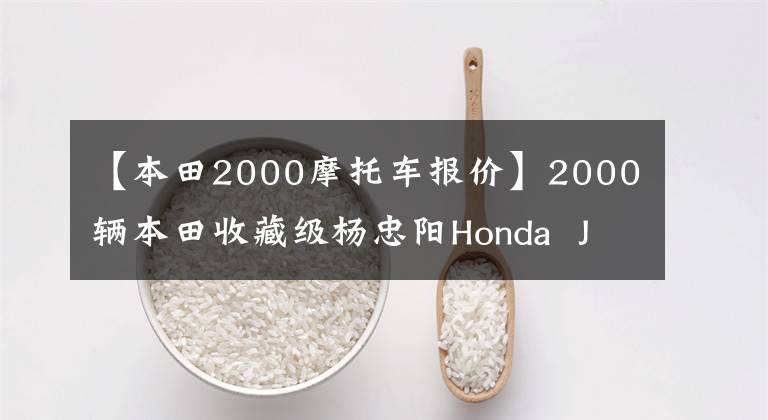 【本田2000摩托车报价】2000辆本田收藏级杨忠阳Honda  Julio  AF  52期火车龟