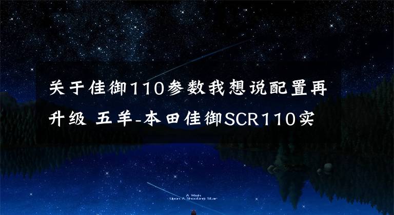关于佳御110参数我想说配置再升级 五羊-本田佳御SCR110实拍