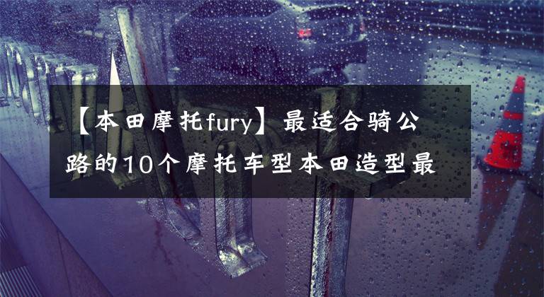 【本田摩托fury】最适合骑公路的10个摩托车型本田造型最拉风