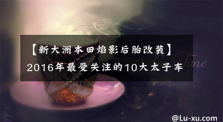 【新大洲本田焰影后胎改装】2016年最受关注的10大太子车