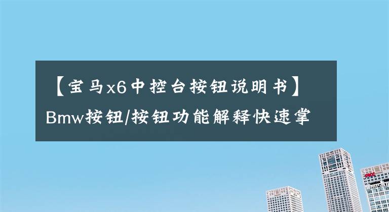 【宝马x6中控台按钮说明书】Bmw按钮/按钮功能解释快速掌握BMW的使用方法!